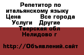 Репетитор по итальянскому языку. › Цена ­ 600 - Все города Услуги » Другие   . Тверская обл.,Нелидово г.